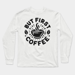 But First Coffee Long Sleeve T-Shirt