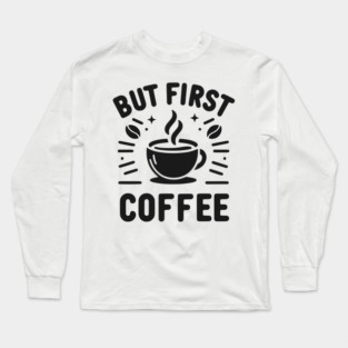 But First Coffee Long Sleeve T-Shirt