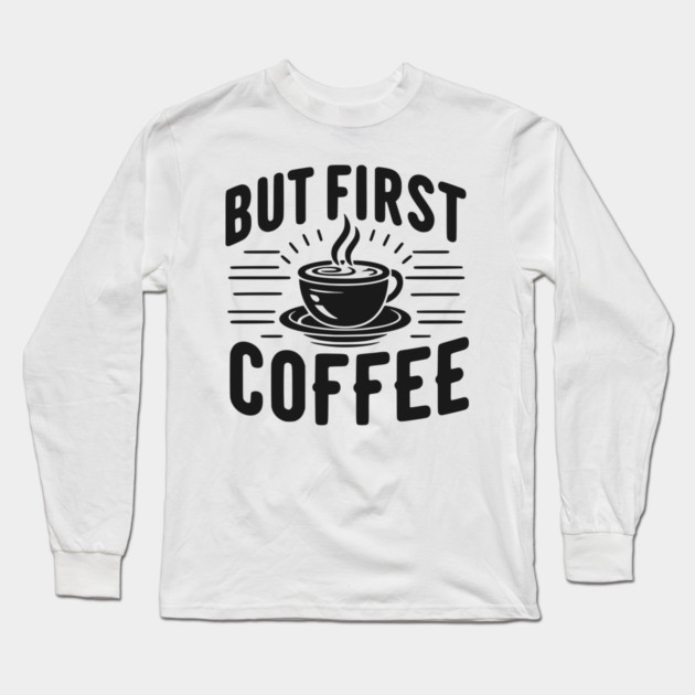 But First Coffee Long Sleeve T-Shirt by Frank Ring