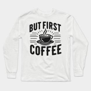 But First Coffee Long Sleeve T-Shirt