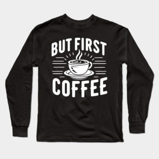 But First Coffee Long Sleeve T-Shirt