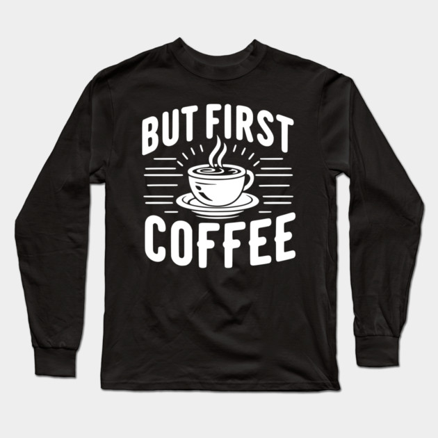 But First Coffee Long Sleeve T-Shirt by Frank Ring