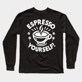 Espresso Yourself! Long Sleeve T-Shirt