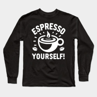 Espresso Yourself! Long Sleeve T-Shirt