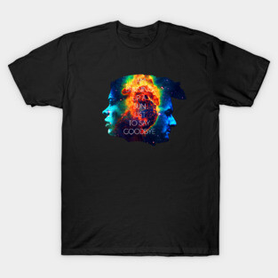 I AM BURNING UP A SUN JUST TO SAY GOODBYE T-Shirt