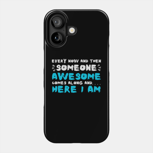 Every Now And Then Someone Awesome Comes Along Here I Am Sarcastic Phone Case by The WYLD Tribe