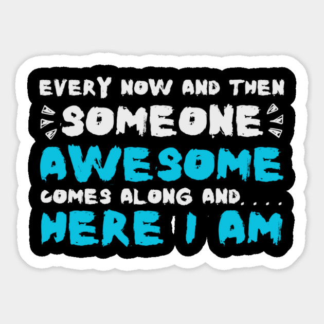 Every Now And Then Someone Awesome Comes Along Here I Am Sarcastic Magnet by The WYLD Tribe