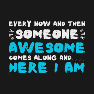 Every Now And Then Someone Awesome Comes Along Here I Am Sarcastic T-Shirt
