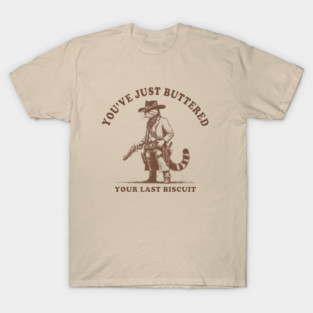Youve-Just-Buttered-Your-Last-Biscuit T-Shirt