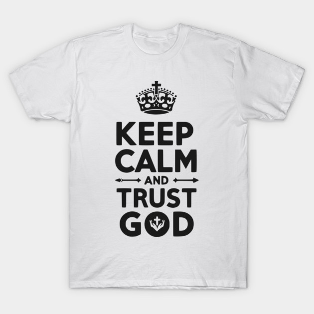 Keep Calm and Trust God T-Shirt by Frank Ring