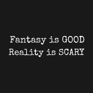 Fantasy Is GOOD Reality Is SCARY T-Shirt