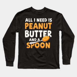 All I Need Is Peanut Butter And A Spoon Funny Food Lover Long Sleeve T-Shirt