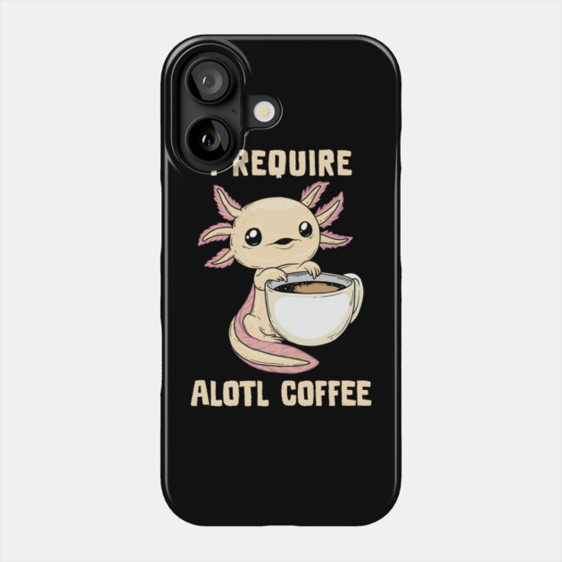 I Require Alotl Coffee Phone Case by GoshWow®