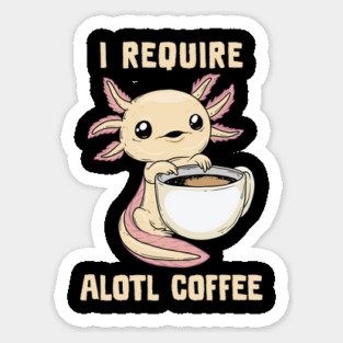 I Require Alotl Coffee Sticker
