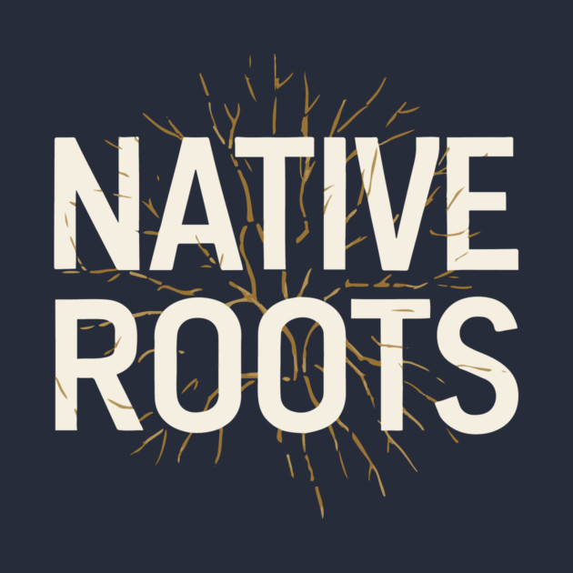 Native Roots - Honoring Ancestry and Culture - Native Roots - T-Shirt ...