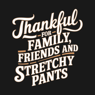 Thankful for Family, Friends, and Stretchy Pants Thanksgiving Humor T-Shirt