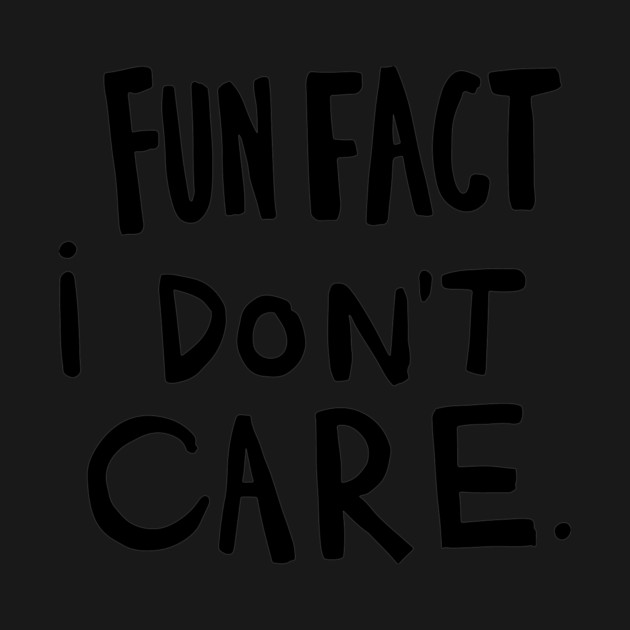 Fun Fact I Dont Care by CreativeSage