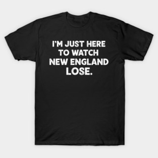 Im-Just-Here-to-Watch-New-England-Lose T-Shirt