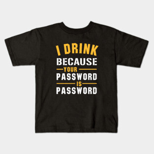 I Drink Because Your Password Is Password Kids T-Shirt