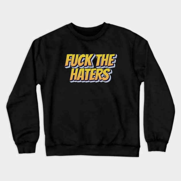 F*ck The Haters Crewneck Sweatshirt by Timeless Chaos