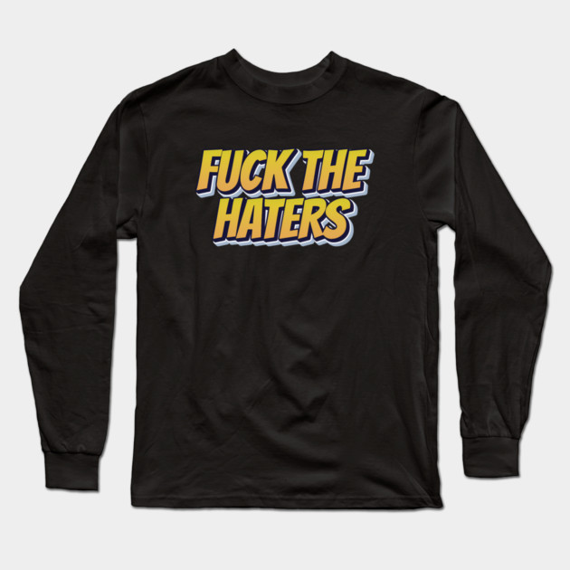 F*ck The Haters Long Sleeve T-Shirt by Timeless Chaos