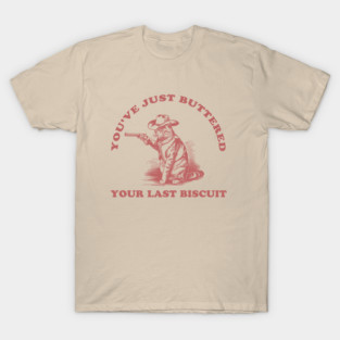 Youve-Just-Buttered-Your-Last-Biscuit T-Shirt