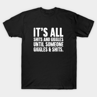 Its All Shits and Giggles Until Someone Giggles And Shits. - Sarcasm Adult Humor T-Shirt