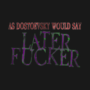 As Dostoevsky Would Say... T-Shirt