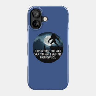In My Defense, The Moon Was Full And I Was Left Unsupervised Phone Case