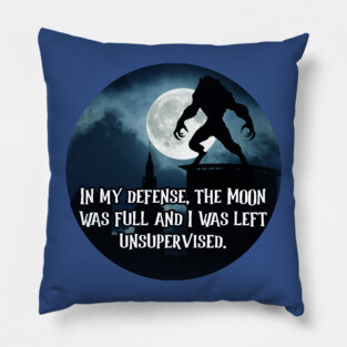 In My Defense, The Moon Was Full And I Was Left Unsupervised Pillow