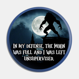 In My Defense, The Moon Was Full And I Was Left Unsupervised Pin