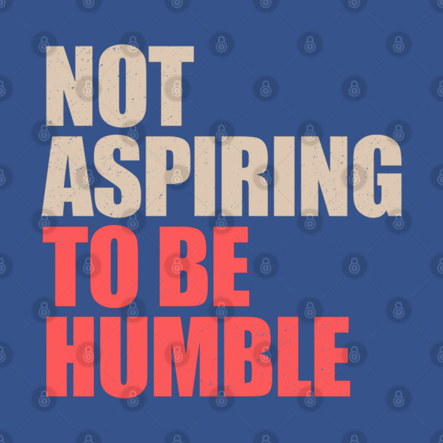 Not-Aspiring-To-Be-Humble by Cosmic Art