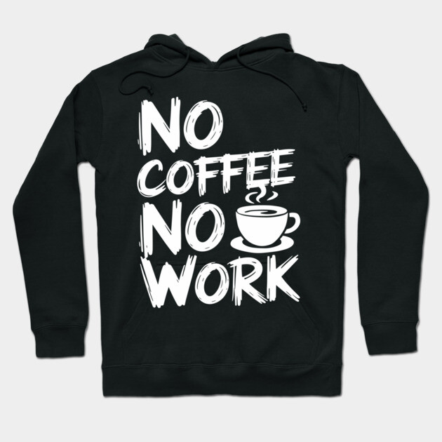 No Coffee No Work Sarcastic Caffeine Addict Hoodie by Anticorporati