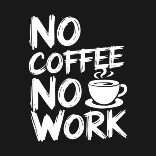 No Coffee No Work Sarcastic Caffeine Addict T-Shirt