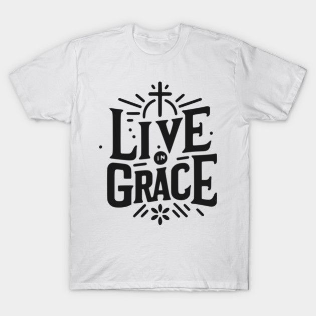 Live in Grace T-Shirt by Frank Ring