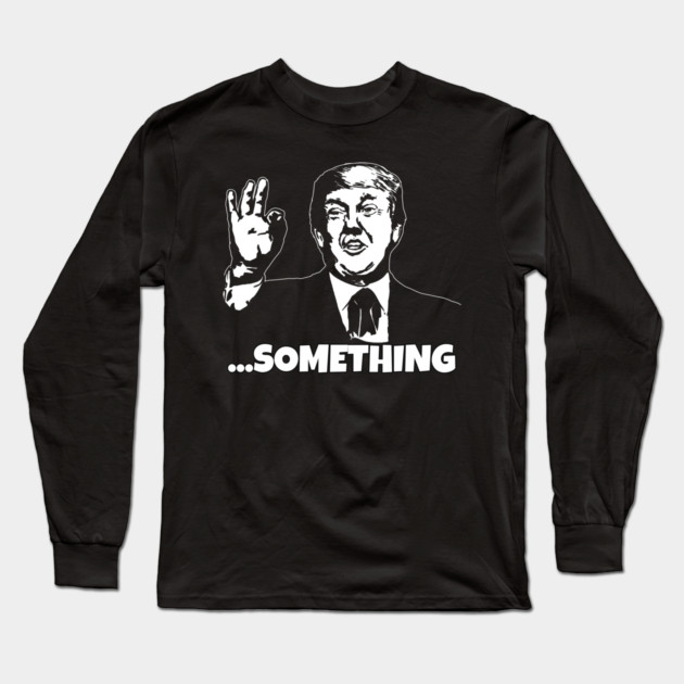 President Trump ...Something Quote Something 2020 Impeachment Long Sleeve T-Shirt by belownormal