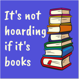 It's not hoarding if it's books Posters and Art