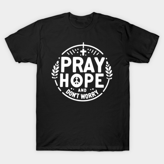 Pray Hope and Don’t Worry T-Shirt by Frank Ring