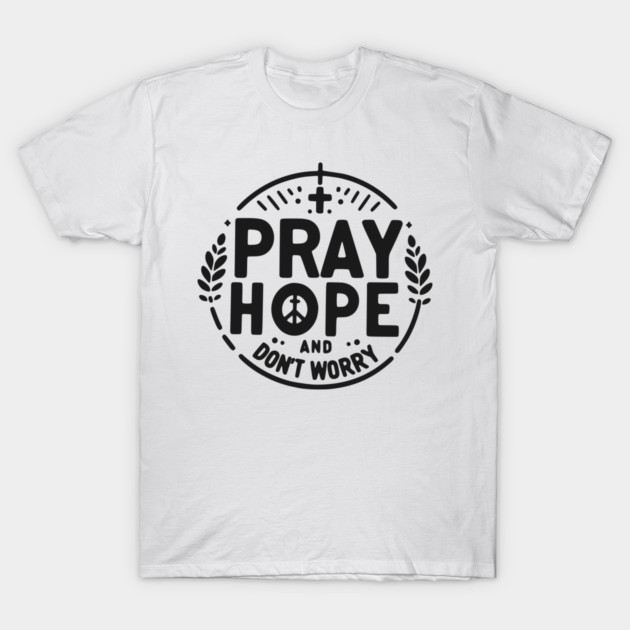 Pray Hope and Don’t Worry T-Shirt by Frank Ring