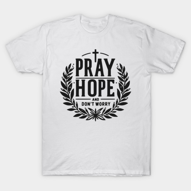 Pray Hope and Don’t Worry T-Shirt by Frank Ring