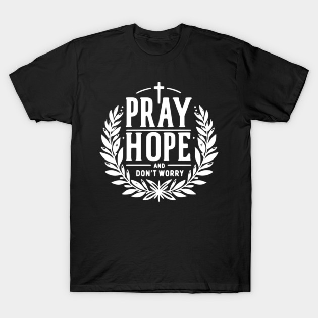 Pray Hope and Don’t Worry T-Shirt by Frank Ring