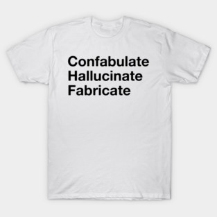 Confabulate  Hallucinate  Fabricate T-Shirt