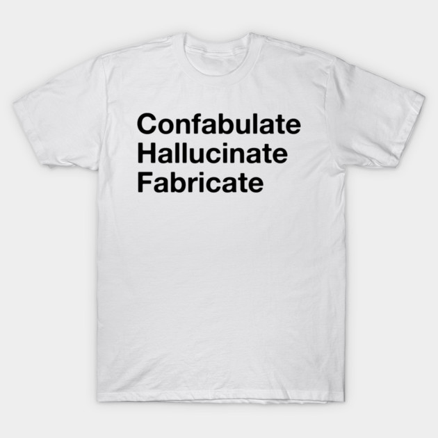 Confabulate  Hallucinate  Fabricate T-Shirt by Strangelove AI