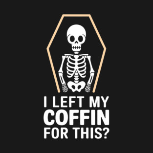 I Left My Coffin For This? Sassy Halloween Attitude T-Shirt