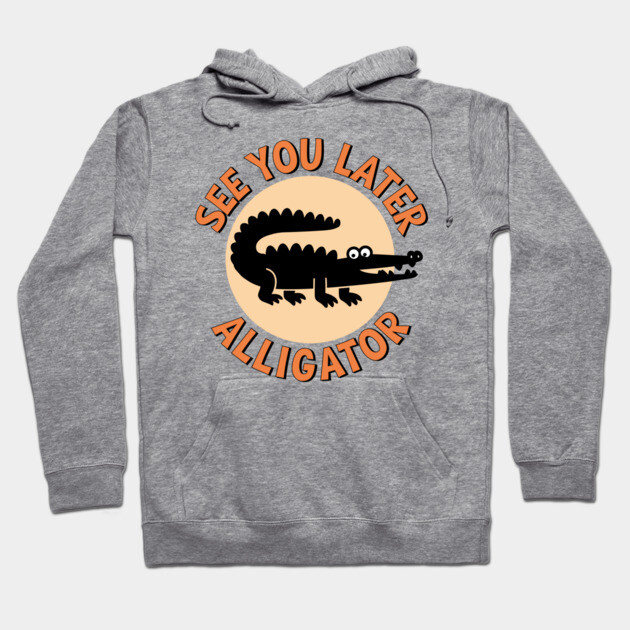 See You Later Alligator Classic Humor Hoodie by Anticorporati