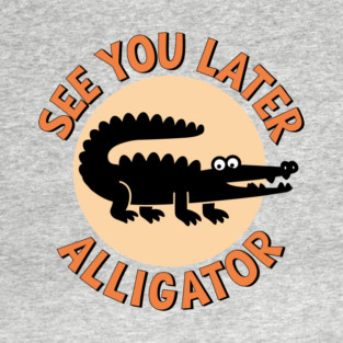 See You Later Alligator Classic Humor T-Shirt