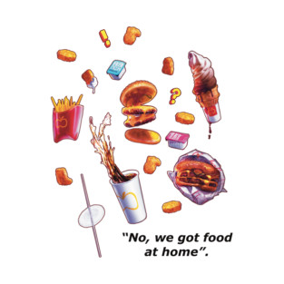 “No, We Got Food At Home”. T-Shirt