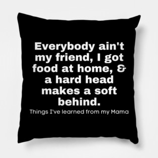 Everybody Ain't My Friend, I Got Food At Home, & A Hard Head Makes A Soft Behind. Things I've Learned From My Mama Pillow