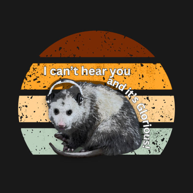 I can't hear you and it's glorious! by Opossum Nation Gear!