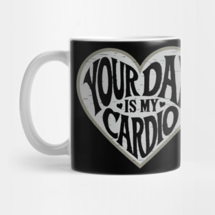 Funny Flirty Your Dad Is My Cardio Dating Humor Mug